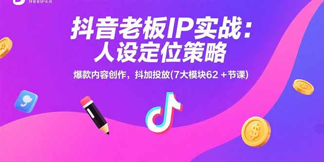 抖音老板IP实战：人设定位策略，爆款内容创作，抖加投放(7大模块62+节课-初遇