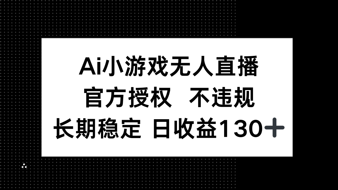AI小游戏无人直播，官方授权 不违规，单日平均收益130+-初遇