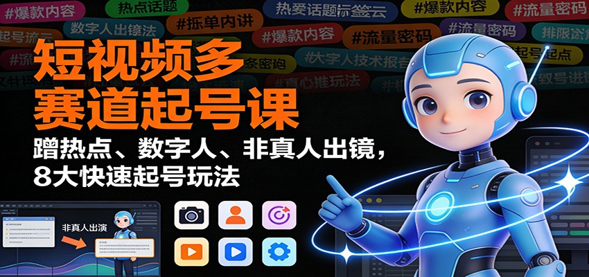 短视频多赛道起号课：蹭热点、数字人、非真人出镜，8大快速起号玩法-初遇