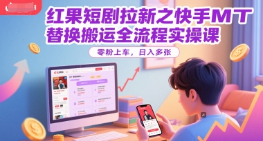 红果短剧拉新之快手MT替换搬运全流程实操课,零粉上车,日入多张-初遇