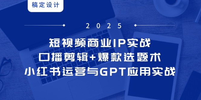 短视频商业IP实战6期：口播剪辑+爆款选题术，小红书运营与GPT应用实战-初遇