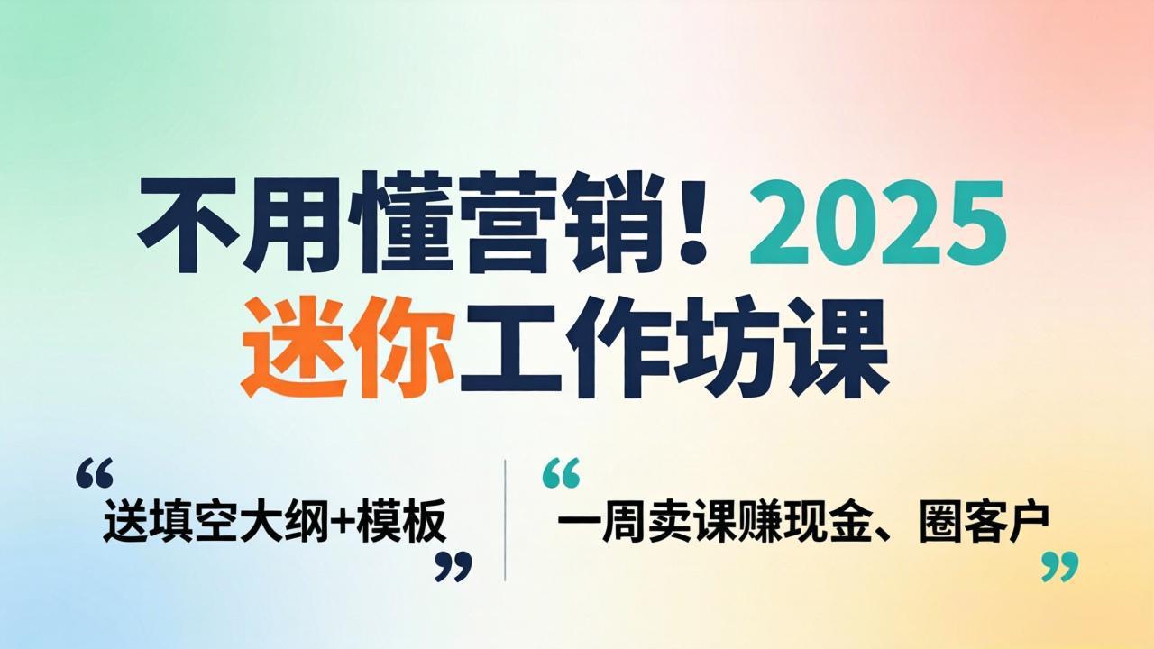不用懂营销!2025 迷你工作坊课:送填空大纲 + 模板,一周卖课赚现金、圈客户-初遇