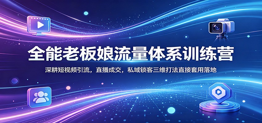 全能老板娘流量体系训练营：深耕短视频引流，直播成交，私域锁客三维打法直接套用落地-初遇