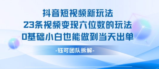 抖音短视频新玩法,23条视频变现六位数,0基础小白也能做到当天出单-初遇