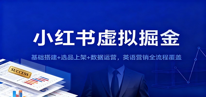 小红书虚拟掘金:基础搭建+选品上架+数据运营,英语营销全流程覆盖-初遇