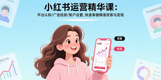 小红书运营精华课-更新：平台认知/广告投放/账户设置,快速掌握精准获客与变现-初遇