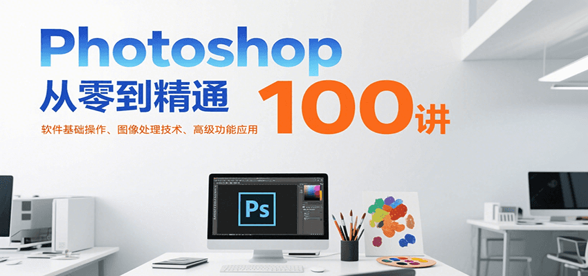 Photoshop从零到精通100讲：软件基础操作、图像处理技术、高级功能应用-初遇