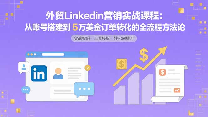 外贸LinkedIn营销实战课程:从账号搭建到5万美金订单转化的全流程方法论-初遇