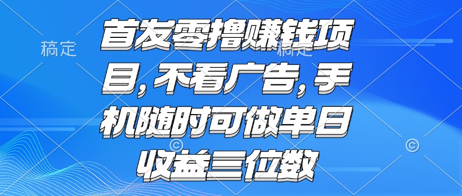 零撸赚钱项目 不看广告 手机随时可做 单日收益三位数-初遇