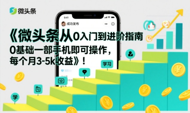 微头条从0入门到进阶指南，0基础一部手机即可操作，每个月3-5k收益-初遇