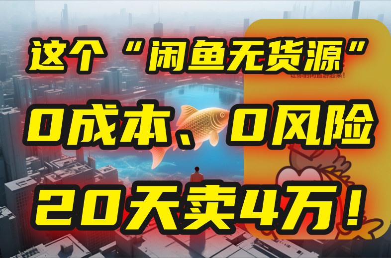 别再瞎忙了！这个“闲鱼无货源”玩法，0成本、0风险，我20天卖4万！-初遇