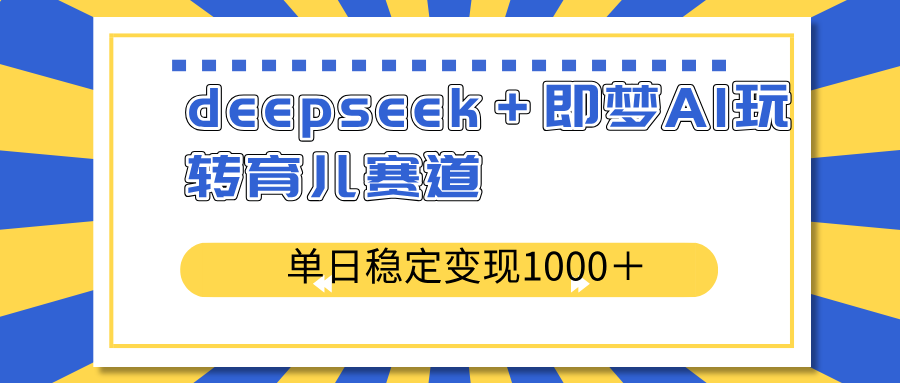 deepseek＋即梦AI玩转育儿赛道，单日稳定变现1000＋育儿赛道-初遇