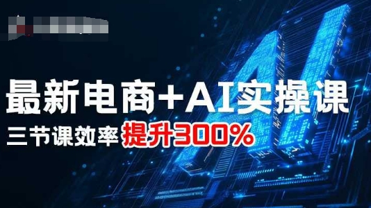 最新电商+AI实操课，三节课效率提升300%-初遇