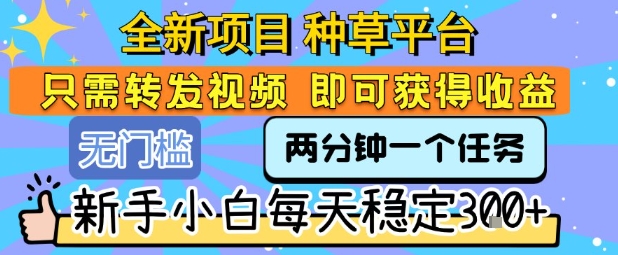 全新项目 种草平台 只需要转发任务视频 即可获得收益 新手小白每天稳定3张+【揭秘】-初遇