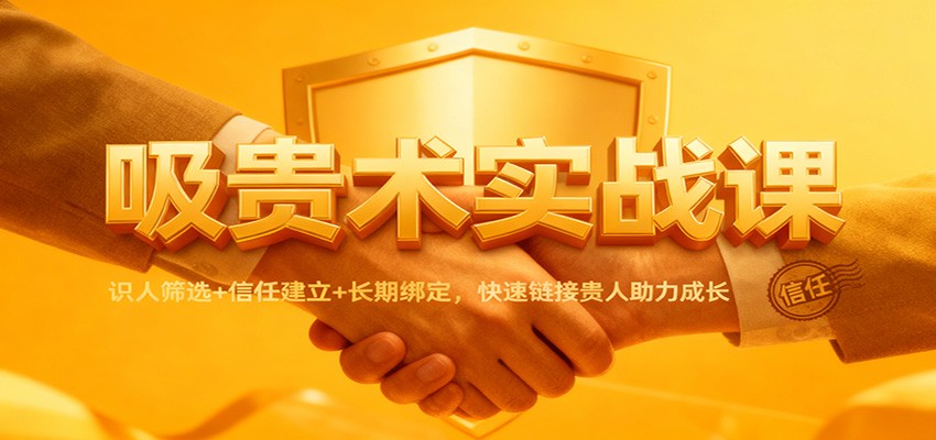 吸贵术实战课:识人筛选+信任建立+长期绑定,快速链接贵人助力成长-初遇