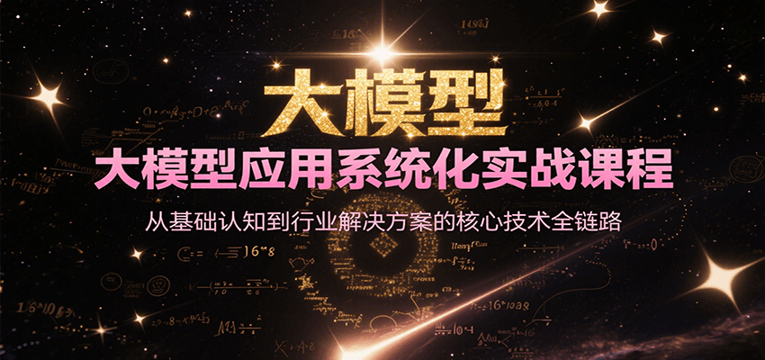 大模型应用系统化实战课程,从基础认知到行业解决方案的核心技术全链路-初遇