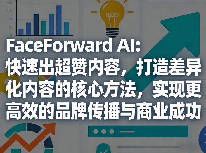 FaceForward AI：快速出超赞内容，打造差异化内容的核心方法，实现更高效的品牌传播与商业成功-初遇