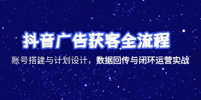 抖音广告获客全流程,账号搭建与计划设计,数据回传与闭环运营实战-初遇