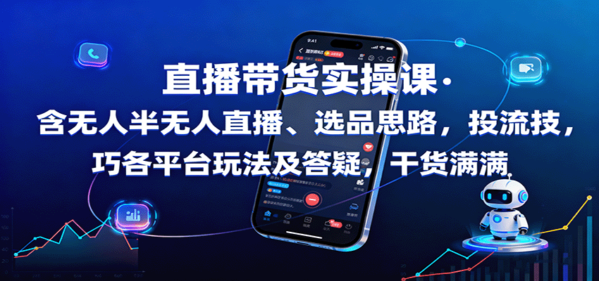 直播带货实操课:含无人半无人直播、选品思路,投流技巧,各平台玩法及答疑,干货满满-初遇