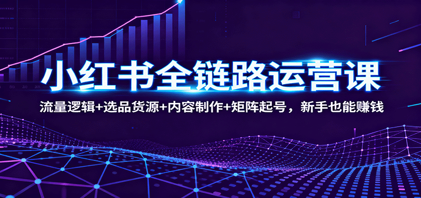 小红书全链路运营课:流量逻辑+选品货源+内容制作+矩阵起号,新手也能赚钱-初遇