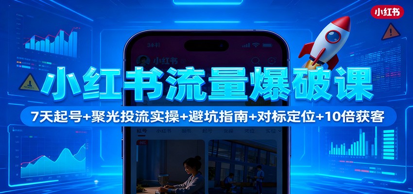 小红书流量爆破课:7天起号+聚光投流实操+避坑指南+对标定位+10倍获客-初遇
