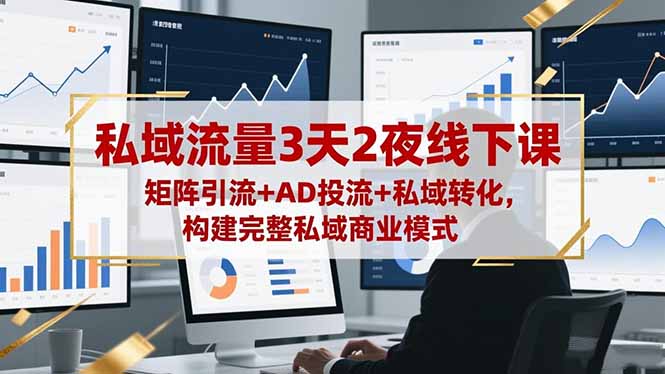 私域流量3天2夜线下课,矩阵引流+AD投流+私域转化,构建完整私域商业模式-初遇