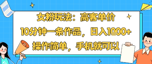 女粉玩法：高客单价，10分钟一条作品，日入1k+操作简单，手机就可以-初遇