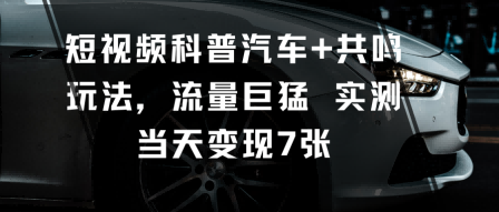 短视频科普汽车+共鸣玩法,流量巨猛实测当天变现7张-初遇