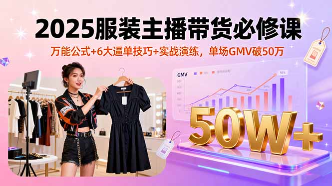 2025服装主播带货必修课,万能公式+6大逼单技巧+实战演练,单场GMV破50万-初遇