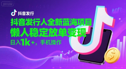 抖音发行人全新蓝海项目,懒人稳定放单变现,,日入1k+,手机操作【揭秘】-初遇