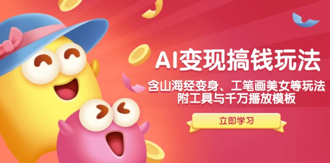 AI变现搞钱新玩法，含山海经变身、工笔画美女等，附工具与千万播放模板-初遇