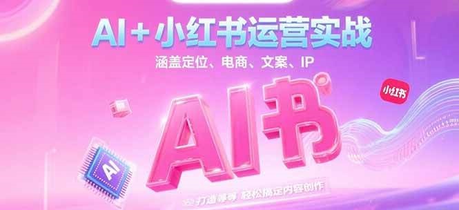 AI+小红书运营实战,涵盖定位、电商、文案、IP 打造等,轻松搞定内容创作-初遇