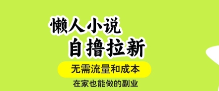 懒人小说自撸拉新,无需流量,一个账号一条作品就可以打爆收益,在家也能轻松做的副业【揭秘】-初遇