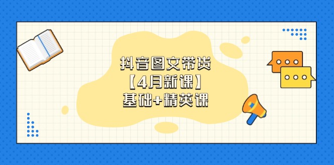抖音图文带货【4月新课】基础+精英课：0基础小白必学 掌握各赛道带货技巧-初遇
