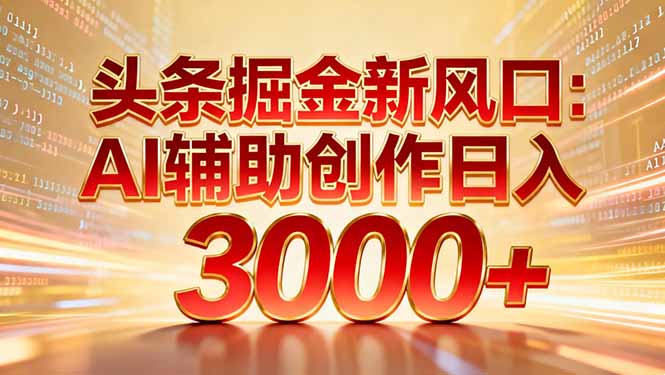 头条掘金新风口：AI辅助创作日入3000+，矩阵玩法当天启动隔天见效-初遇