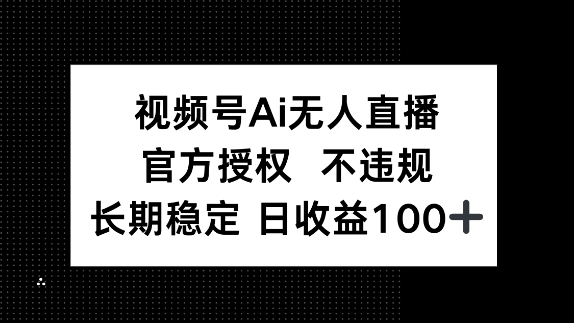 视频号AI无人直播，官方授权 不违规，单日平均收益100+-初遇