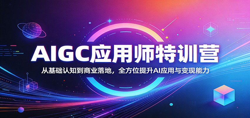 AIGC应用师特训营：从基础认知到商业落地，全方位提升AI应用与变现能力-初遇