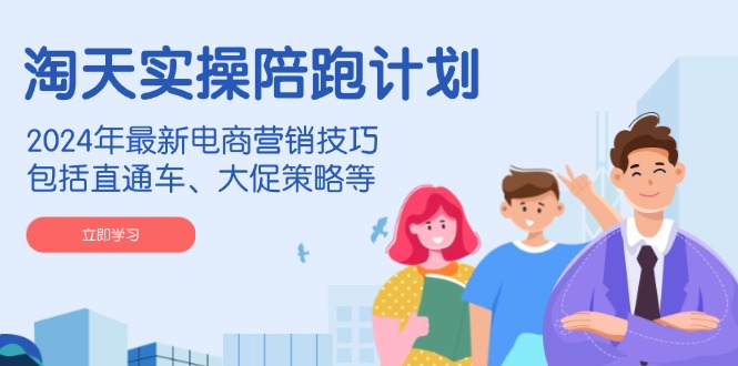 淘天实操陪跑计划,2024年最新电商营销技巧,包括直通车、大促策略等-初遇