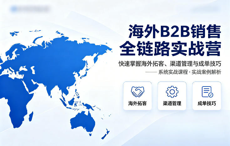 海外B2B销售全链路实战营，快速掌握海外拓客、渠道管理与成单技巧-初遇