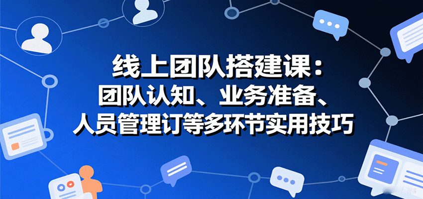 线上团队搭建课:团队认知、业务准备、人员管理、协议签订等多环节实用技巧-初遇