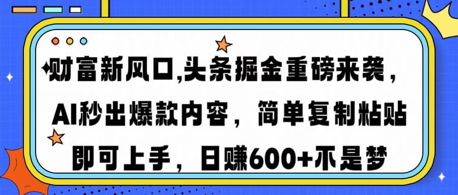 财富新风口,头条掘金重磅来袭AI秒出爆款内容简单复制粘贴即可上手，日...-初遇