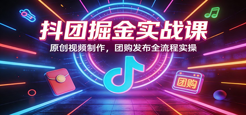 抖团掘金实战课：原创视频制作，团购发布全流程实操-初遇