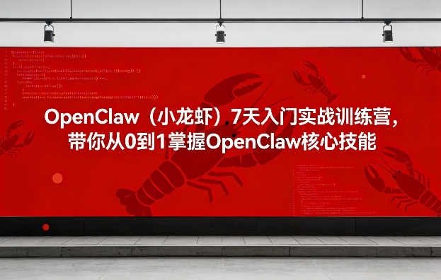 OpenClaw(小龙虾)7天入门实战训练营,带你从0到1掌握OpenClaw核心技能-初遇