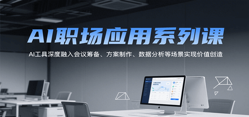 AI职场应用系列课,AI工具深度融入会议筹备、方案制作、数据分析等场景实现价值创造-初遇