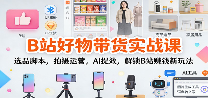 B站好物带货实战课：选品脚本，拍摄运营，AI提效，解锁B站赚钱新玩法-初遇