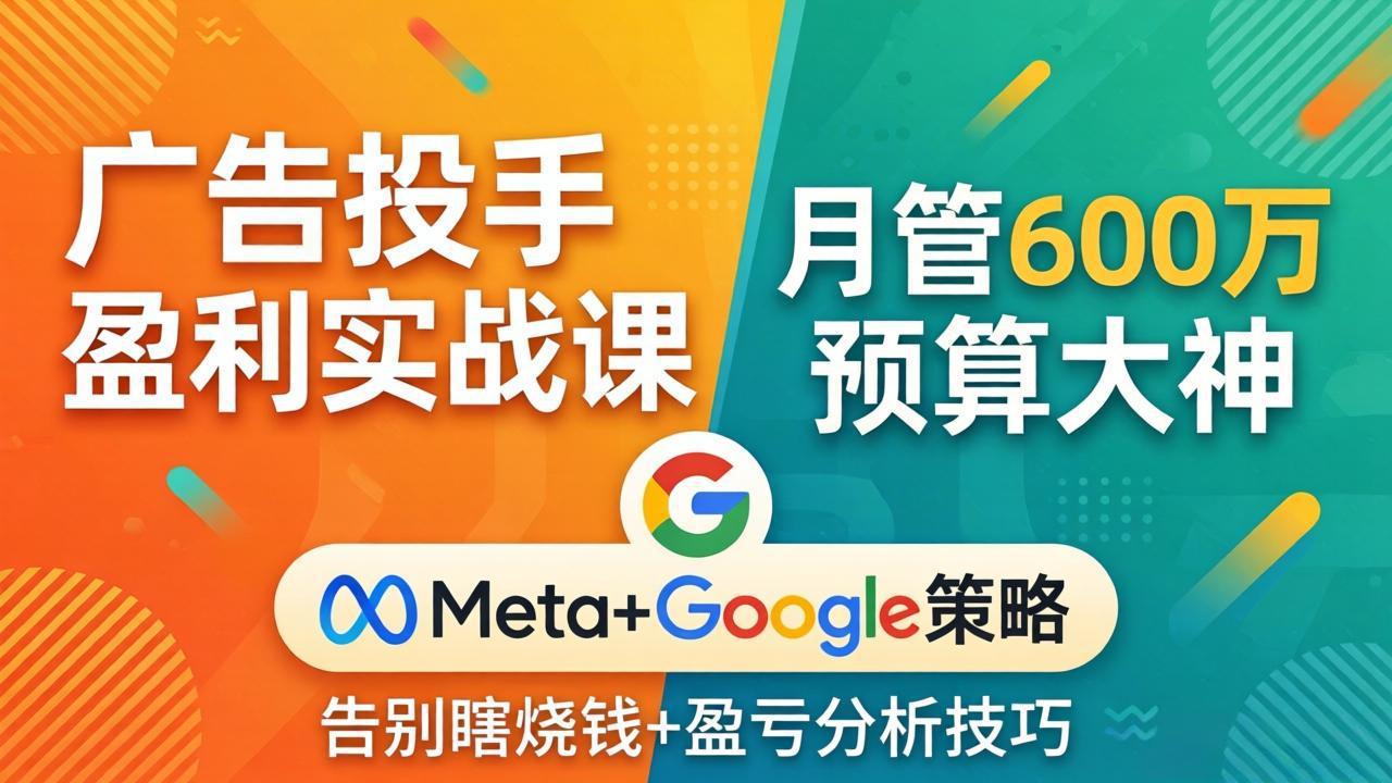 广告投手盈利实战课：月管600万预算大神，带你告别瞎烧钱，Meta+Google策略+盈亏分析-初遇