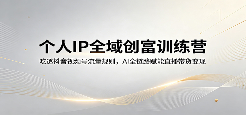 个人IP全域创富训练营：吃透抖音视频号流量规则，AI全链路赋能直播带货变现-初遇