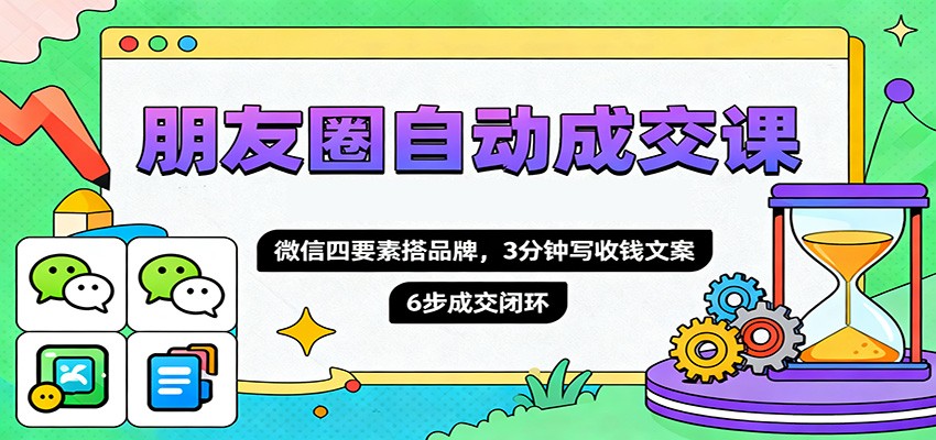 朋友圈自动成交课,微信四要素搭品牌,3分钟写收钱文案,6步成交闭环-初遇