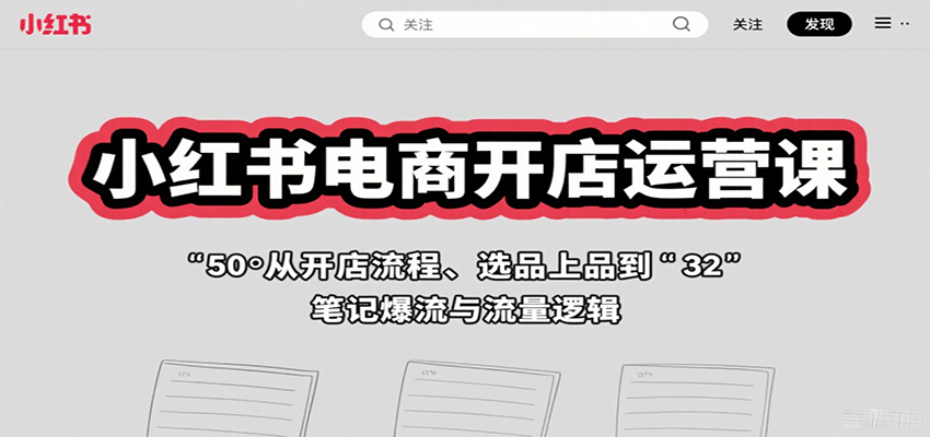 小红书电商开店运营课:从开店流程、选品上品到笔记爆流与流量逻辑-初遇
