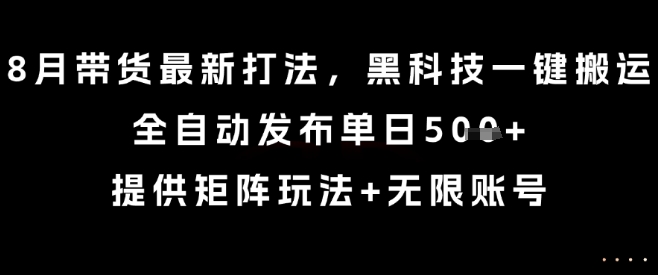 8月带货最新打法，黑科技一键搬运，全自动发布单日5张+，提供矩阵玩法+无限账号【揭秘】-初遇